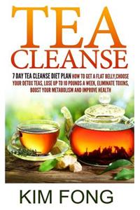 Tea Cleanse: 7 Day Tea Cleanse Diet Plan: How to Get a Flat Belly, Choose Your Detox Teas, Lose Up to 10 Pounds a Week, Eliminate T