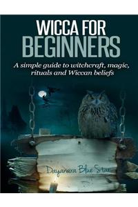 Wicca for Beginners: A Simple Guide to Witchcraft, Magic, Rituals and Wiccan Beliefs