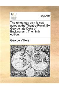 The rehearsal: as it is now acted at the Theatre-Royal. By George late Duke of Buckingham. The ninth edition.