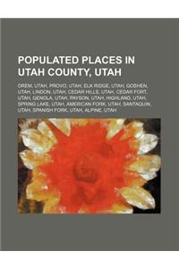 Populated Places in Utah County, Utah: Orem, Utah, Provo, Utah, Elk Ridge, Utah, Goshen, Utah, Lindon, Utah, Cedar Hills, Utah, Cedar Fort
