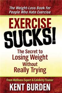 Exercise Sucks!: The Secret to Losing Weight Without Really Trying