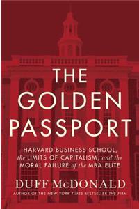 The Golden Passport: Harvard Business School, the Limits of Capitalism, and the Moral Failure of the MBA Elite