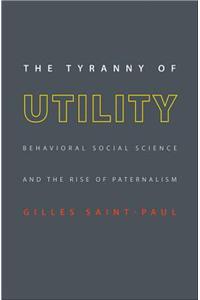 The Tyranny of Utility: Behavioral Social Science and the Rise of Paternalism