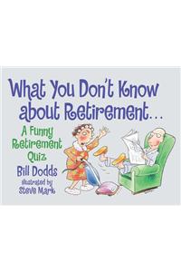 What You Don't Know about Retirement: What You Don't Know about Retirement