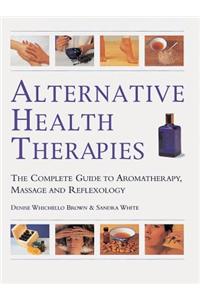 Alternative Health Therapies: The Complete Guide to Aromatherapy, Reflexology and Massage