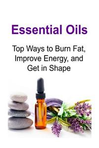 Essential Oils: Top Ways to Burn Fat, Improve Energy, and Get in Shape: Essential Oils, Essential Oils Recipes, Essential Oils Guide,