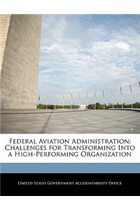 Federal Aviation Administration: Challenges for Transforming Into a High-Performing Organization