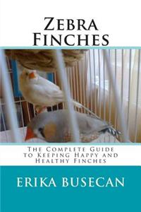 Zebra Finches: The Complete Guide to Keeping Happy and Healthy Finches
