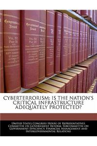 Cyberterrorism: Is the Nation's Critical Infrastructure Adequately Protected?