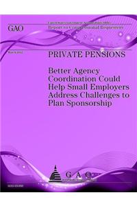 Private Pensions: Better Agency Coordintion Could Help Small Employers Address Challanges to Plan Sponsorship