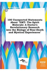 100 Unexpected Statements about Dmt: The Spirit Molecule: A Doctor's Revolutionary Research Into the Biology of Near-Death and Mystical Experiences