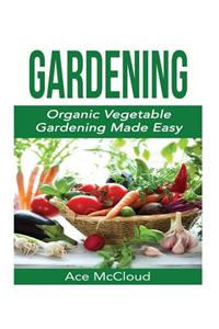 Gardening: Organic Vegetable Gardening Made Easy
