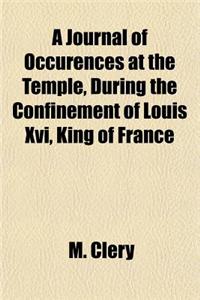 A Journal of Occurences at the Temple, During the Confinement of Louis XVI, King of France
