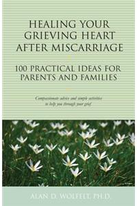 Healing Your Grieving Heart After Miscarriage: 100 Practical Ideas for Parents and Families