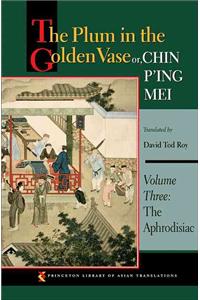 The Plum in the Golden Vase Or, Chin P'Ing Mei, Volume Three: The Aphrodisiac