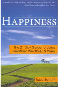 Happiness: The 21 Day Guide to Living Healthier, Wealthier, & Wiser