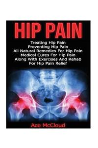 Hip Pain: Treating Hip Pain: Preventing Hip Pain, All Natural Remedies for Hip Pain, Medical Cures for Hip Pain, Along with Exer