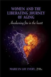 Women and the Liberating Journey of Aging: Awakening Fire in the Heart