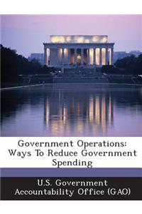 Government Operations: Ways to Reduce Government Spending