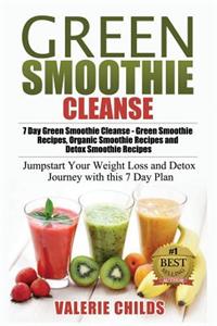 Green Smoothie Cleanse: 7 Day Green Smoothie Cleanse - Green Smoothie Recipes, Organic Smoothie Recipes and Detox Smoothie Recipes - Jumpstart