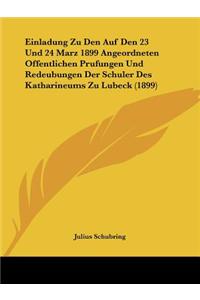 Einladung Zu Den Auf Den 23 Und 24 Marz 1899 Angeordneten Offentlichen Prufungen Und Redeubungen Der Schuler Des Katharineums Zu Lubeck (1899)