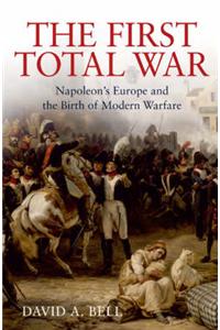 The First Total War: Napolean's Europe and the Birth of Modern Warfare