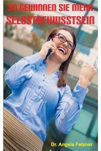 So Gewinnen Sie Mehr Selbstbewusstsein: Ihr Personlicher Wegweiser Zu Mehr Gluck, Erfolg Und Lebensqualitat
