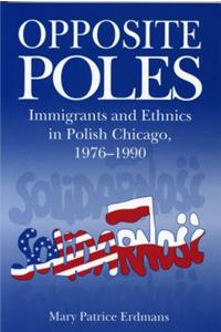 Opposite Poles: Immigrants and Ethnics in Polish Chicago, 1976-1990