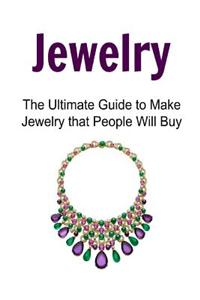 Jewelry: The Ultimate Guide to Make Jewelry That People Will Buy: Jewelry, Jewelry Book, Jewelry Guide, Jewelry Making Techniqu