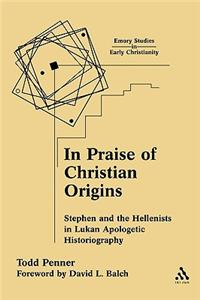 In Praise of Christian Origins: Stephen and the Hellenists in Lukan Apologetic Historiography