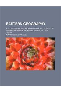 Eastern Geography; A Geography of the Malay Peninsula, Indo-China, the Eastern Archipelago, the Philippines, and New Guinea