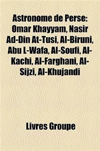 Astronome de Perse: Omar Khayyam, Nasir Ad-Din At-Tusi, Al-Biruni, Abu L-Wafa, Al-Soufi, Al-Kachi, Al-Farghani, Al-Sijzi, Al-Khujandi