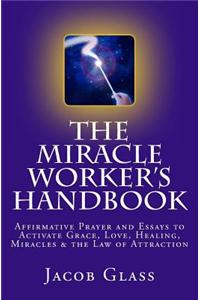 The Miracle Worker's Handbook: Affirmative Prayer and Essays to Activate Grace, Love, Healing, Miracles and the Law of Attraction
