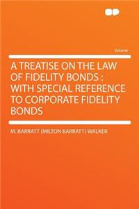 A Treatise on the Law of Fidelity Bonds: With Special Reference to Corporate Fidelity Bonds