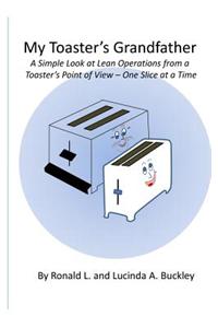 My Toaster's Grandfather: A Simple Look at Lean Operations from a Toaster's Point of View - One Slice at a Time