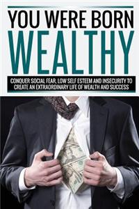 You Were Born Wealthy: Conquer Social Fear, Low Self Esteem and Insecurity