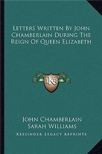 Letters Written by John Chamberlain During the Reign of Queen Elizabeth
