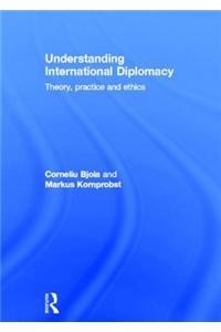 Understanding International Diplomacy: Theory, Practice and Ethics