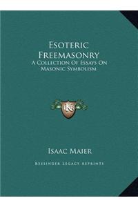Esoteric Freemasonry: A Collection of Essays on Masonic Symbolism