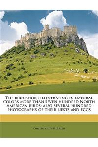 The Bird Book: Illustrating in Natural Colors More Than Seven Hundred North American Birds; Also Several Hundred Photographs of Their