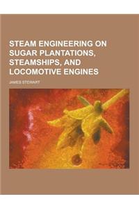Steam Engineering on Sugar Plantations, Steamships, and Locomotive Engines