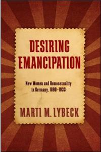 Desiring Emancipation: New Women and Homosexuality in Germany, 1890-1933