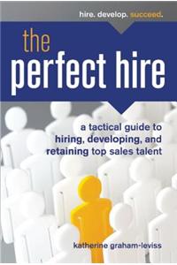 The Perfect Hire: A Tactical Guide to Hiring, Developing, and Retaining Top Sales Talent