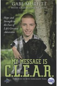 My Message Is C.L.E.A.R.: Hope and Strength in the Face of Life's Greatest Adversities