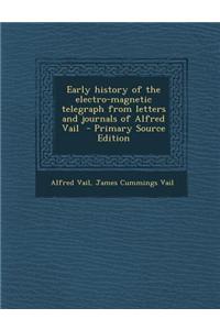 Early History of the Electro-Magnetic Telegraph from Letters and Journals of Alfred Vail