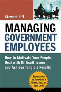 Managing Government Employees: How to Motivate Your People, Deal with Difficult Issues, and Achieve Tangible Results