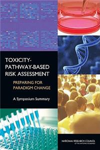Toxicity Pathway-Based Risk Assessment: Preparing for Paradigm Change: A Symposium Summary [With CDROM]