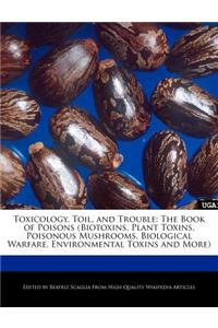 Toxicology, Toil, and Trouble: The Book of Poisons (Biotoxins, Plant Toxins, Poisonous Mushrooms, Biological Warfare, Environmental Toxins and More)