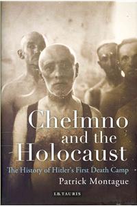 Chelmno and the Holocaust: A History of Hitler's First Death Camp