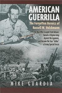 American Guerrilla: The Forgotten Heroics of Russell W. Volckmann-The Man Who Escaped from Bataan, Raised a Filipino Army Against the Japa